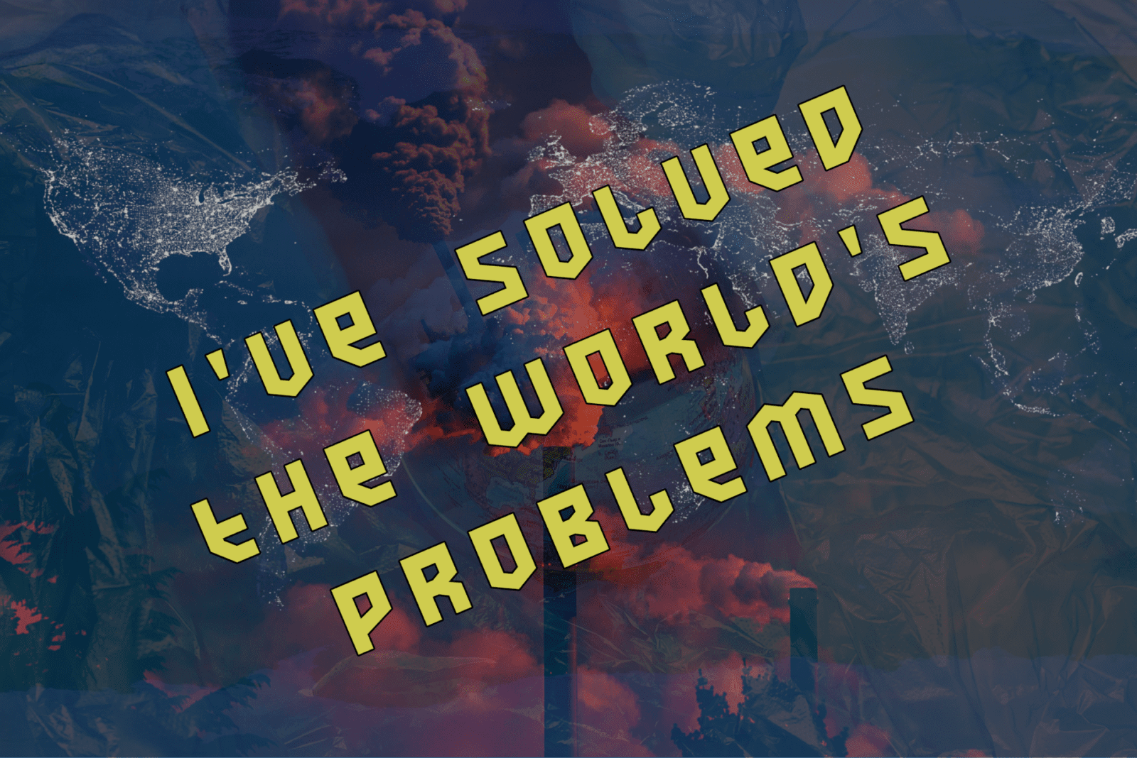 I've Solved The World's Problems